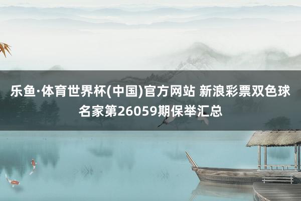乐鱼·体育世界杯(中国)官方网站 新浪彩票双色球名家第26059期保举汇总