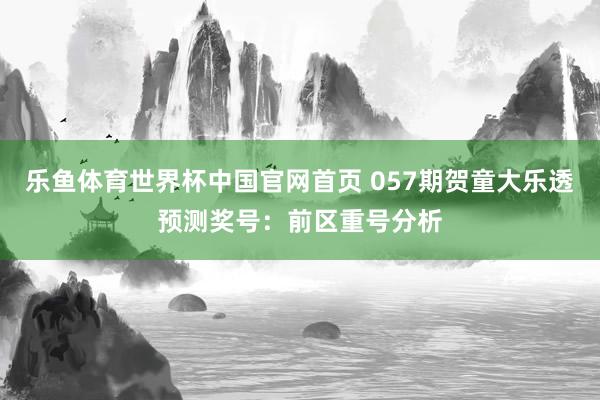 乐鱼体育世界杯中国官网首页 057期贺童大乐透预测奖号:前区重号分析