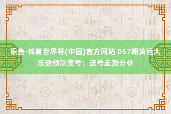 乐鱼·体育世界杯(中国)官方网站 057期黄运大乐透预测奖号：连号走势分析