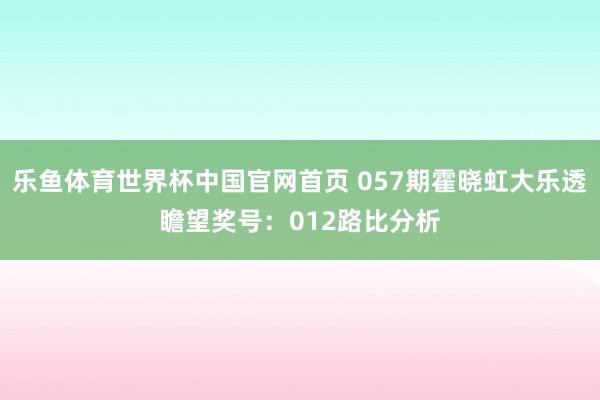 乐鱼体育世界杯中国官网首页 057期霍晓虹大乐透瞻望奖号:012路比分析