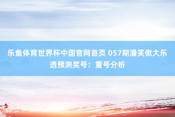 乐鱼体育世界杯中国官网首页 057期潘笑傲大乐透预测奖号:重号分析