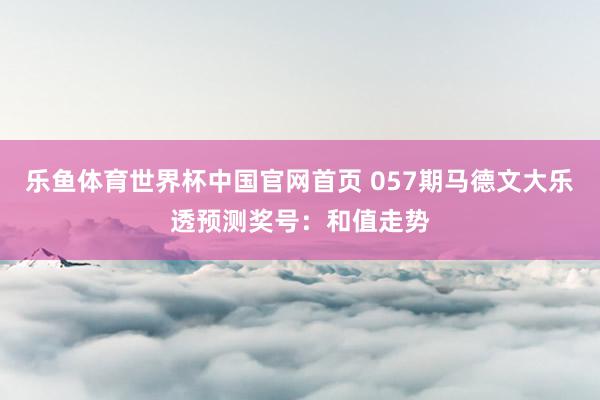 乐鱼体育世界杯中国官网首页 057期马德文大乐透预测奖号:和值走势