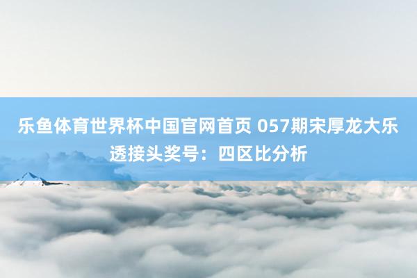 乐鱼体育世界杯中国官网首页 057期宋厚龙大乐透接头奖号:四区比分析