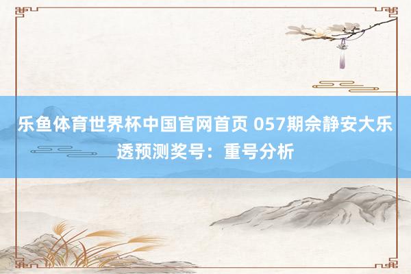 乐鱼体育世界杯中国官网首页 057期佘静安大乐透预测奖号:重号分析