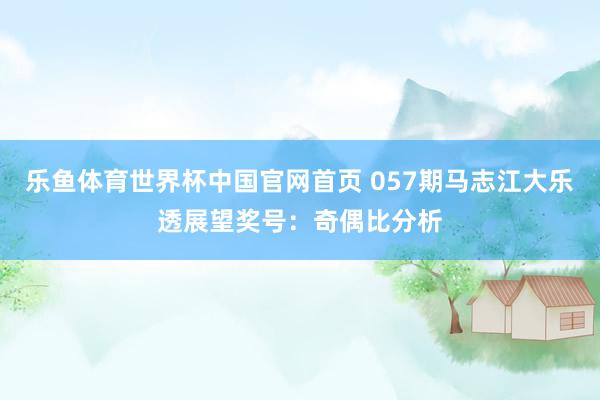 乐鱼体育世界杯中国官网首页 057期马志江大乐透展望奖号:奇偶比分析