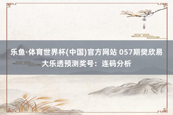 乐鱼·体育世界杯(中国)官方网站 057期樊欣易大乐透预测奖号:连码分析