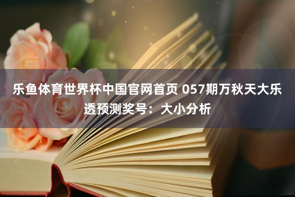 乐鱼体育世界杯中国官网首页 057期万秋天大乐透预测奖号：大小分析