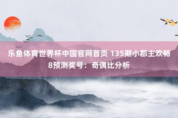 乐鱼体育世界杯中国官网首页 135期小郡主欢畅8预测奖号:奇偶比分析