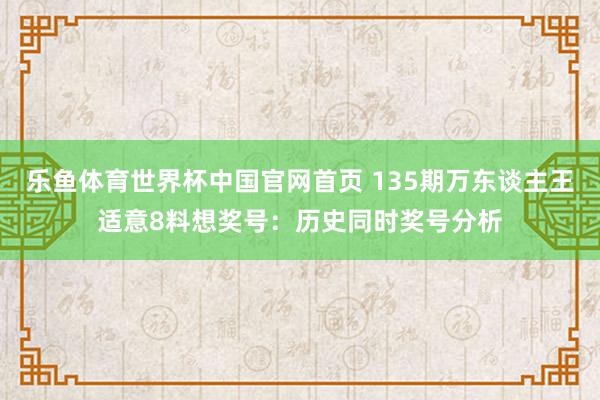 乐鱼体育世界杯中国官网首页 135期万东谈主王适意8料想奖号:历史同时奖号分析