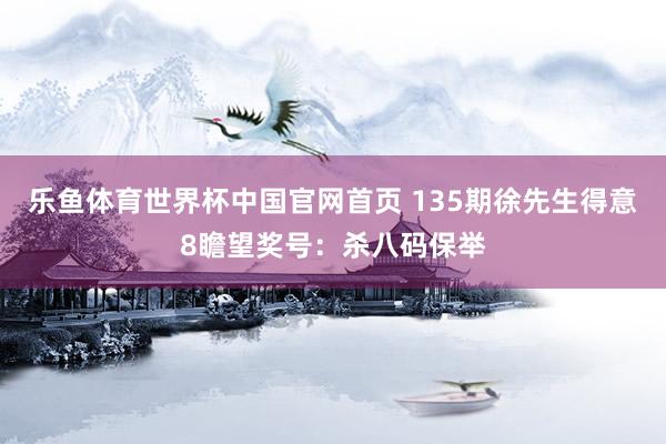 乐鱼体育世界杯中国官网首页 135期徐先生得意8瞻望奖号:杀八码保举