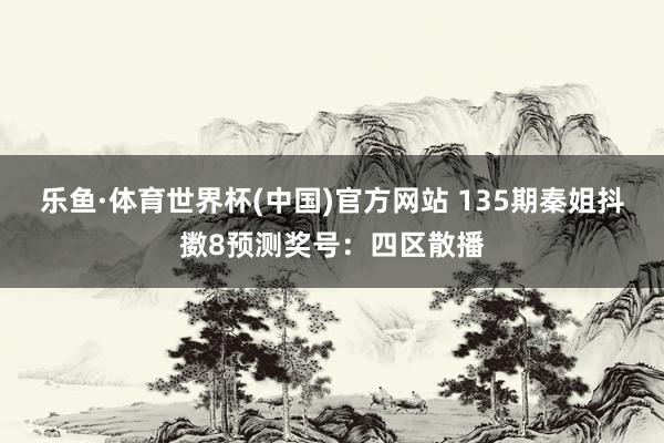 乐鱼·体育世界杯(中国)官方网站 135期秦姐抖擞8预测奖号:四区散播