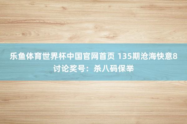 乐鱼体育世界杯中国官网首页 135期沧海快意8讨论奖号:杀八码保举