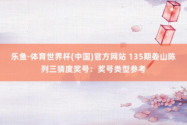 乐鱼·体育世界杯(中国)官方网站 135期姜山陈列三猜度奖号:奖号类型参考