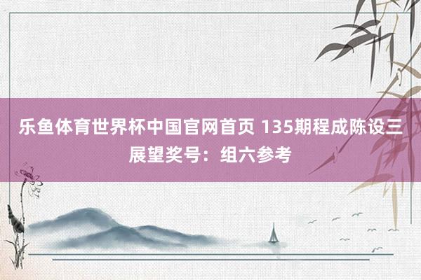 乐鱼体育世界杯中国官网首页 135期程成陈设三展望奖号:组六参考