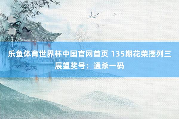 乐鱼体育世界杯中国官网首页 135期花荣摆列三展望奖号:通杀一码