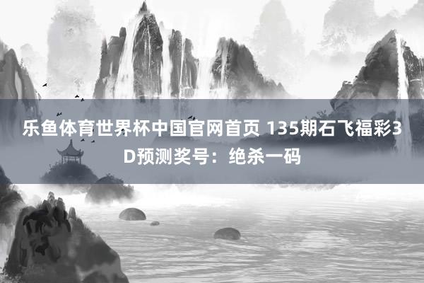 乐鱼体育世界杯中国官网首页 135期石飞福彩3D预测奖号:绝杀一码