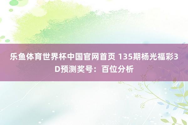乐鱼体育世界杯中国官网首页 135期杨光福彩3D预测奖号:百位分析