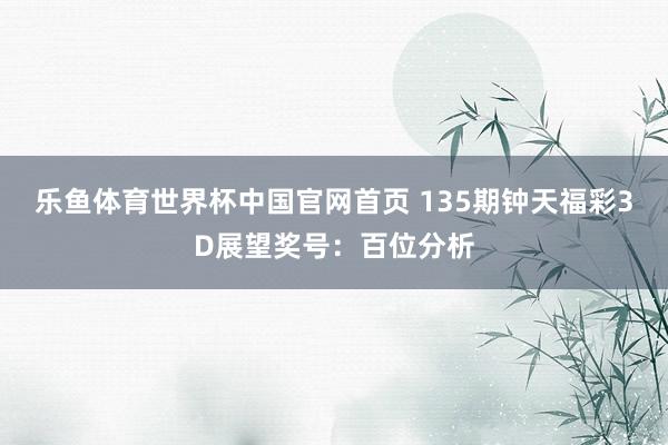 乐鱼体育世界杯中国官网首页 135期钟天福彩3D展望奖号:百位分析