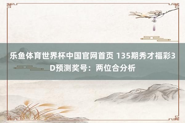乐鱼体育世界杯中国官网首页 135期秀才福彩3D预测奖号：两位合分析