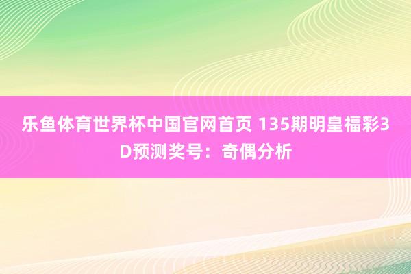 乐鱼体育世界杯中国官网首页 135期明皇福彩3D预测奖号:奇偶分析