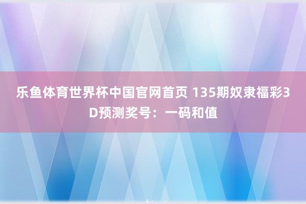 乐鱼体育世界杯中国官网首页 135期奴隶福彩3D预测奖号:一码和值