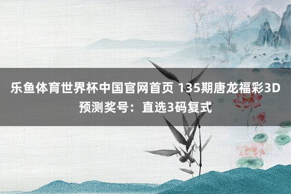 乐鱼体育世界杯中国官网首页 135期唐龙福彩3D预测奖号:直选3码复式