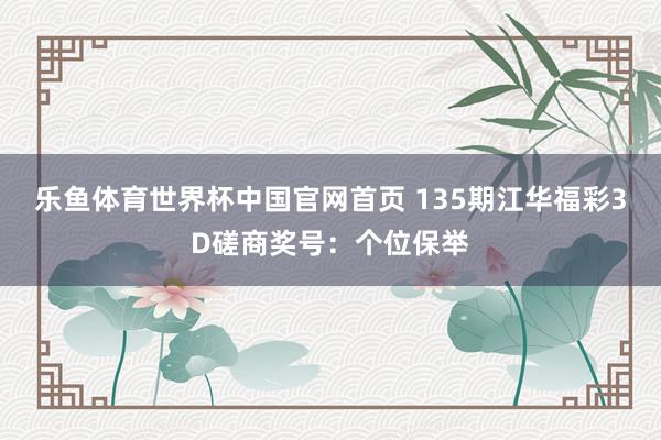 乐鱼体育世界杯中国官网首页 135期江华福彩3D磋商奖号:个位保举