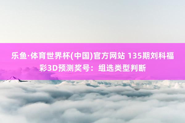 乐鱼·体育世界杯(中国)官方网站 135期刘科福彩3D预测奖号:组选类型判断