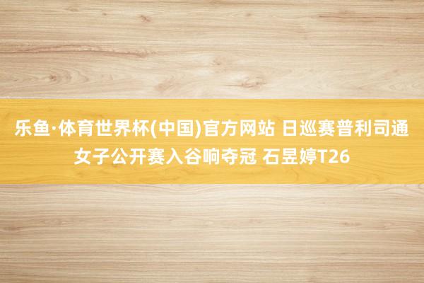 乐鱼·体育世界杯(中国)官方网站 日巡赛普利司通女子公开赛入谷响夺冠 石昱婷T26