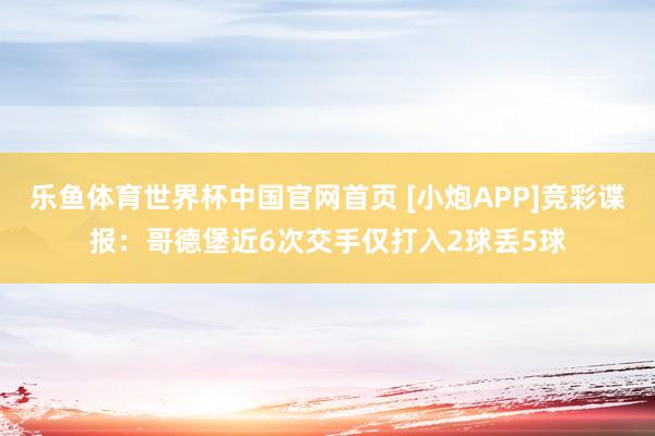 乐鱼体育世界杯中国官网首页 [小炮APP]竞彩谍报：哥德堡近6次交手仅打入2球丢5球