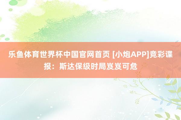 乐鱼体育世界杯中国官网首页 [小炮APP]竞彩谍报：斯达保级时局岌岌可危