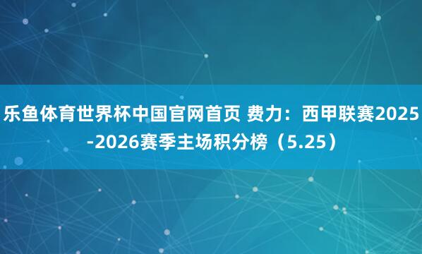 乐鱼体育世界杯中国官网首页 费力:西甲联赛2025-2026赛季主场积分榜(5.25)