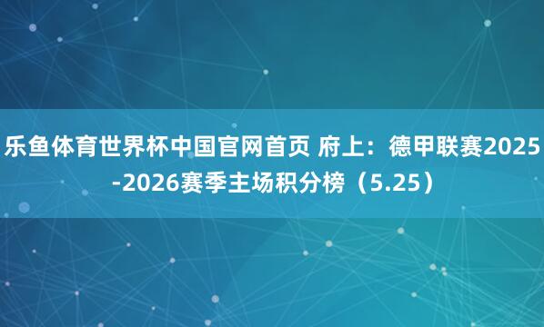 乐鱼体育世界杯中国官网首页 府上：德甲联赛2025-2026赛季主场积分榜（5.25）