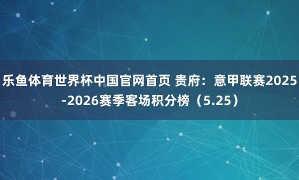 乐鱼体育世界杯中国官网首页 贵府：意甲联赛2025-2026赛季客场积分榜（5.25）