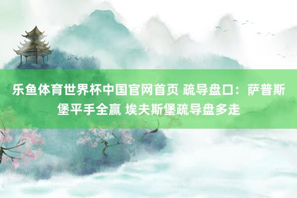 乐鱼体育世界杯中国官网首页 疏导盘口:萨普斯堡平手全赢 埃夫斯堡疏导盘多走