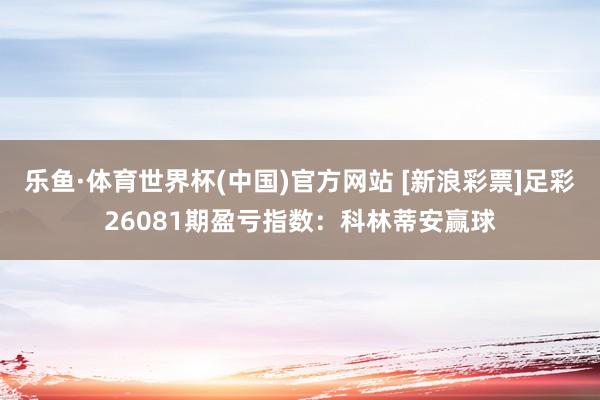 乐鱼·体育世界杯(中国)官方网站 [新浪彩票]足彩26081期盈亏指数：科林蒂安赢球