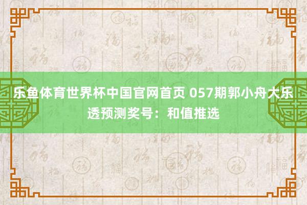 乐鱼体育世界杯中国官网首页 057期郭小舟大乐透预测奖号:和值推选