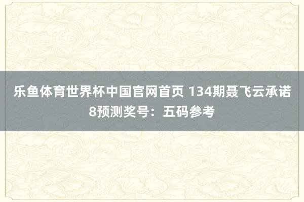 乐鱼体育世界杯中国官网首页 134期聂飞云承诺8预测奖号:五码参考