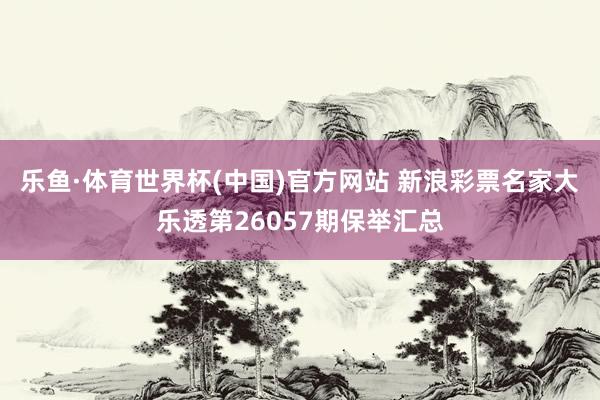 乐鱼·体育世界杯(中国)官方网站 新浪彩票名家大乐透第26057期保举汇总