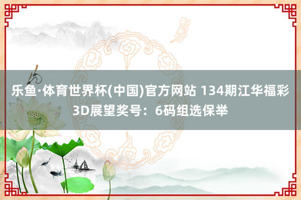 乐鱼·体育世界杯(中国)官方网站 134期江华福彩3D展望奖号:6码组选保举