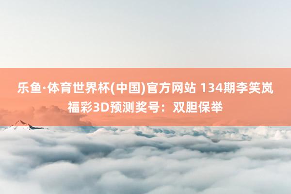 乐鱼·体育世界杯(中国)官方网站 134期李笑岚福彩3D预测奖号:双胆保举