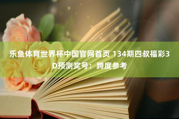乐鱼体育世界杯中国官网首页 134期四叔福彩3D预测奖号:跨度参考