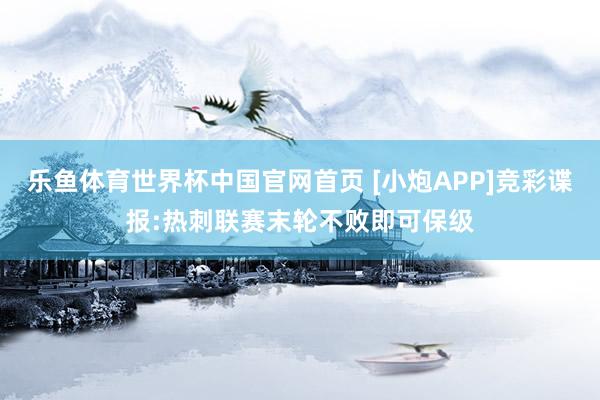 乐鱼体育世界杯中国官网首页 [小炮APP]竞彩谍报:热刺联赛末轮不败即可保级