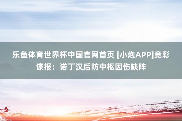 乐鱼体育世界杯中国官网首页 [小炮APP]竞彩谍报：诺丁汉后防中枢因伤缺阵