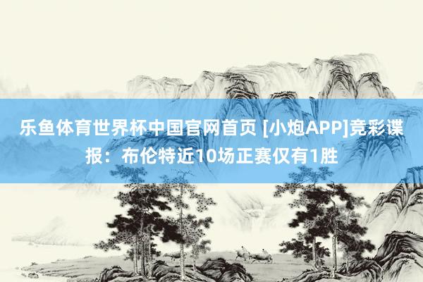 乐鱼体育世界杯中国官网首页 [小炮APP]竞彩谍报：布伦特近10场正赛仅有1胜