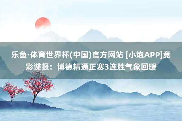 乐鱼·体育世界杯(中国)官方网站 [小炮APP]竞彩谍报：博德精通正赛3连胜气象回暖