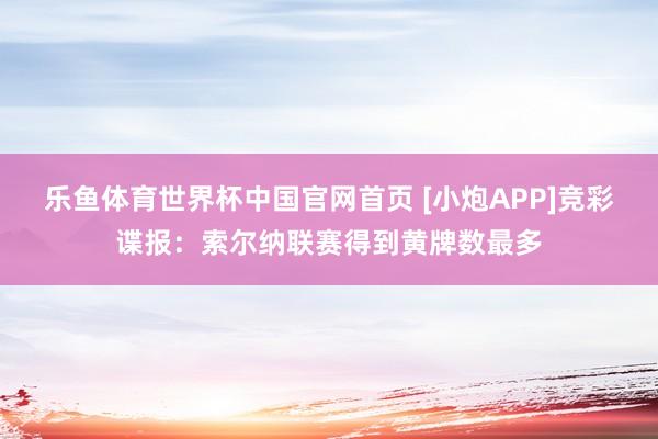 乐鱼体育世界杯中国官网首页 [小炮APP]竞彩谍报：索尔纳联赛得到黄牌数最多