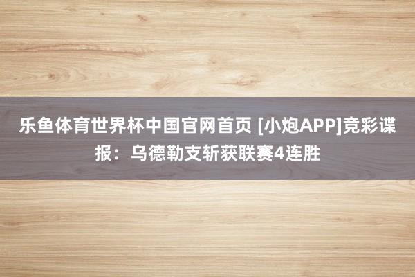 乐鱼体育世界杯中国官网首页 [小炮APP]竞彩谍报：乌德勒支斩获联赛4连胜