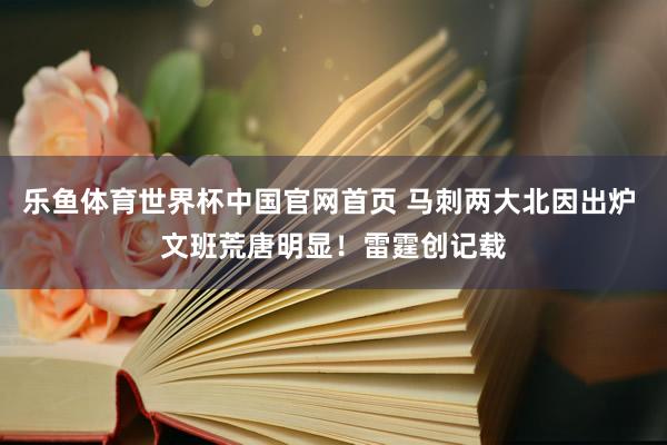 乐鱼体育世界杯中国官网首页 马刺两大北因出炉 文班荒唐明显!雷霆创记载