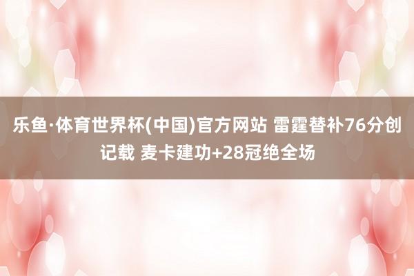 乐鱼·体育世界杯(中国)官方网站 雷霆替补76分创记载 麦卡建功+28冠绝全场